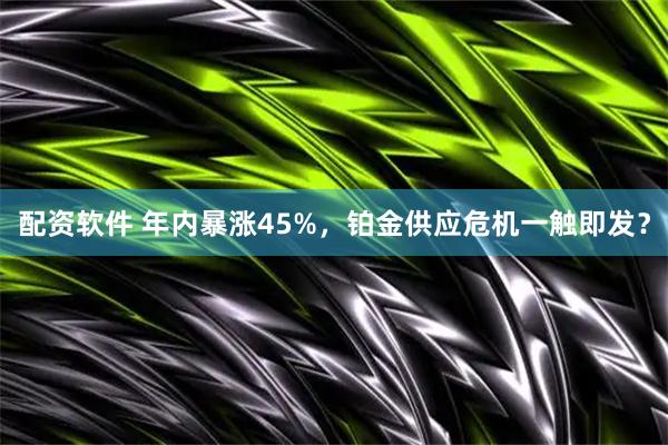 配资软件 年内暴涨45%，铂金供应危机一触即发？