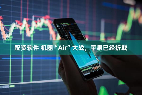 配资软件 机圈“Air”大战,苹果已经折戟